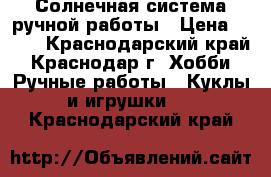 Солнечная система ручной работы › Цена ­ 350 - Краснодарский край, Краснодар г. Хобби. Ручные работы » Куклы и игрушки   . Краснодарский край